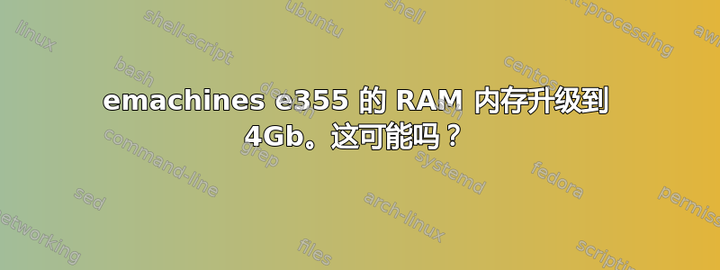 emachines e355 的 RAM 内存升级到 4Gb。这可能吗？