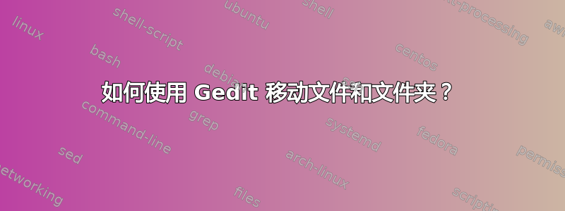 如何使用 Gedit 移动文件和文件夹？