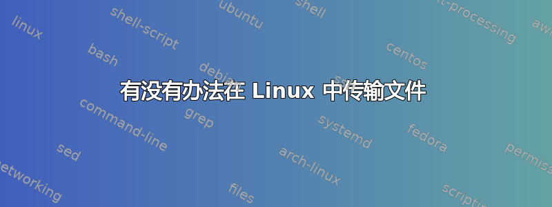 有没有办法在 Linux 中传输文件