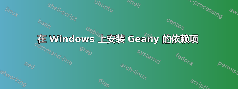 在 Windows 上安装 Geany 的依赖项