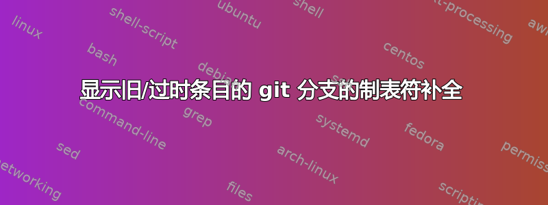 显示旧/过时条目的 git 分支的制表符补全