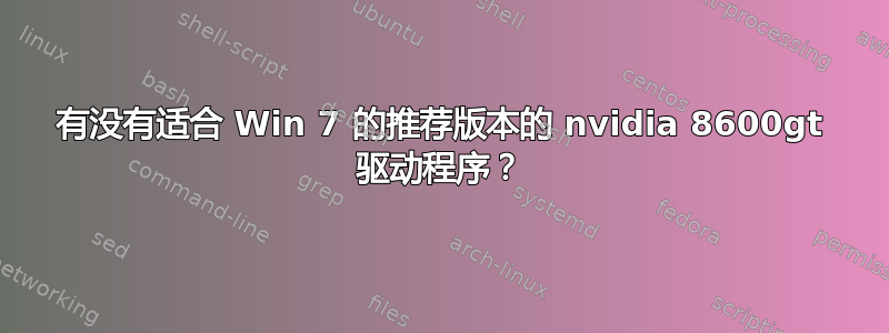 有没有适合 Win 7 的推荐版本的 nvidia 8600gt 驱动程序？