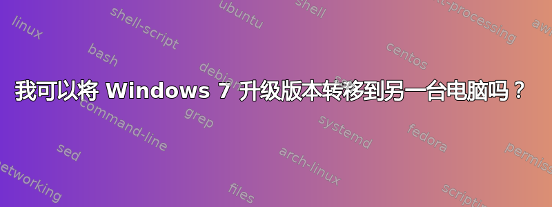 我可以将 Windows 7 升级版本转移到另一台电脑吗？