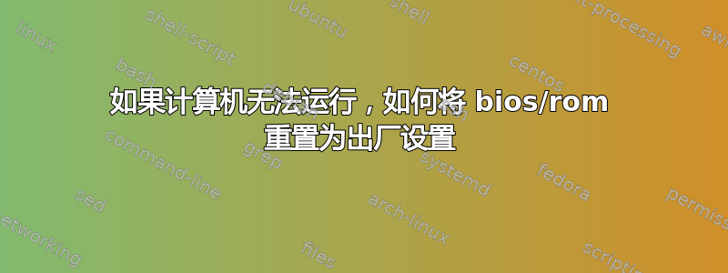 如果计算机无法运行，如何将 bios/rom 重置为出厂设置