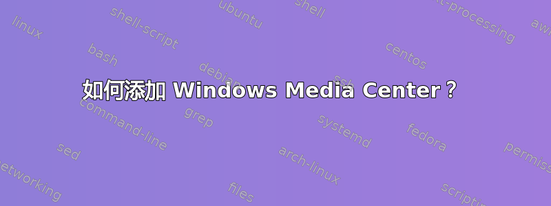 如何添加 Windows Media Center？