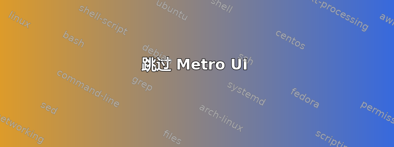 跳过 Metro UI