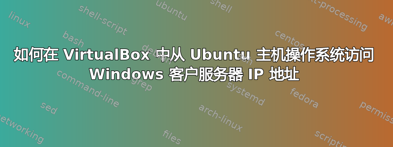 如何在 VirtualBox 中从 Ubuntu 主机操作系统访问 Windows 客户服务器 IP 地址