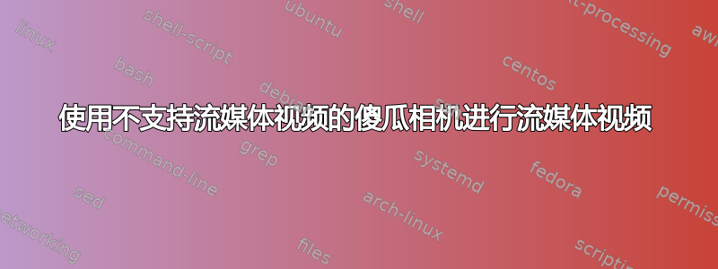 使用不支持流媒体视频的傻瓜相机进行流媒体视频