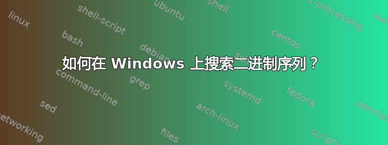 如何在 Windows 上搜索二进制序列？