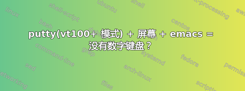 putty(vt100+ 模式) + 屏幕 + emacs = 没有数字键盘？