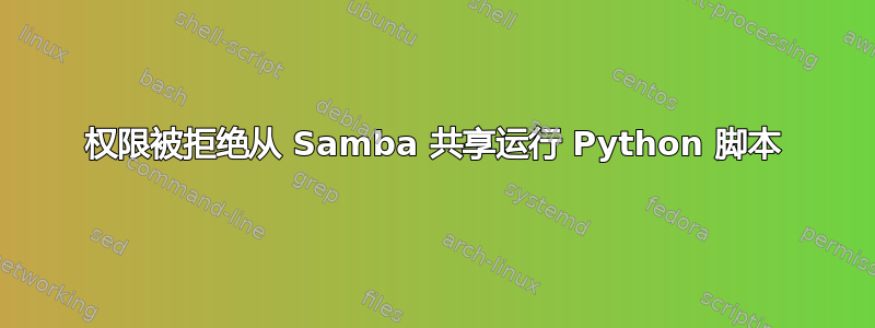 权限被拒绝从 Samba 共享运行 Python 脚本