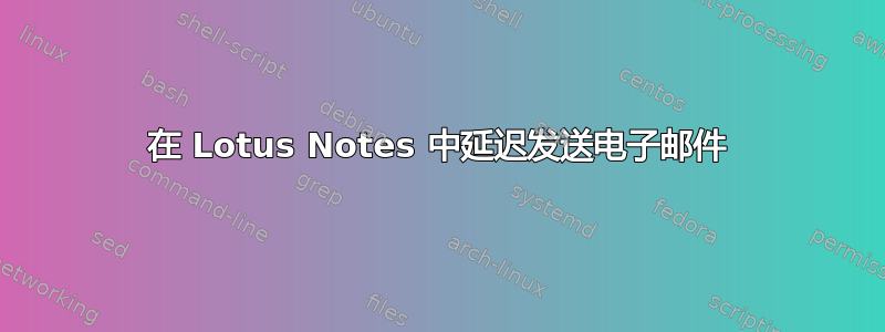 在 Lotus Notes 中延迟发送电子邮件