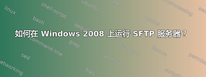 如何在 Windows 2008 上运行 SFTP 服务器？