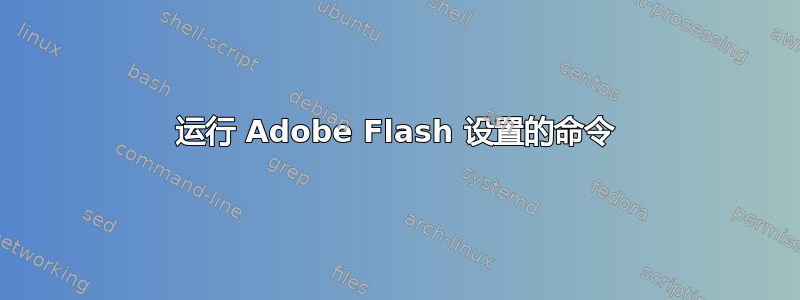 运行 Adob​​e Flash 设置的命令