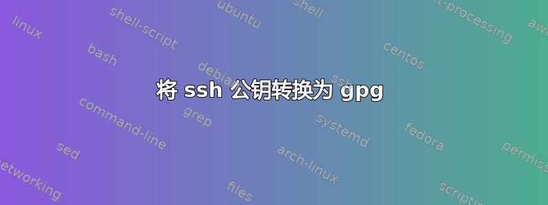 将 ssh 公钥转换为 gpg