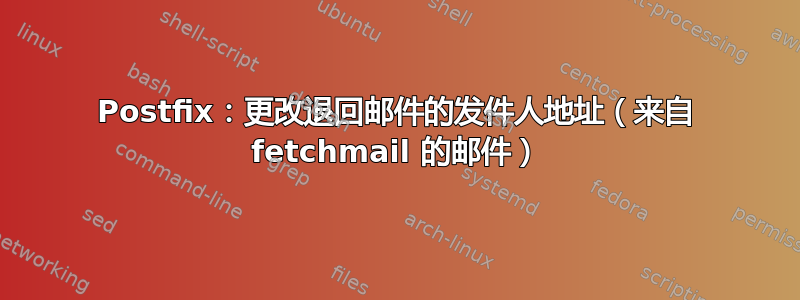 Postfix：更改退回邮件的发件人地址（来自 fetchmail 的邮件）