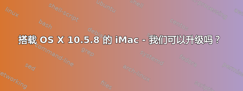 搭载 OS X 10.5.8 的 iMac - 我们可以升级吗？