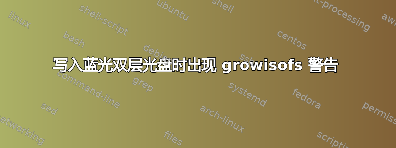 写入蓝光双层光盘时出现 growisofs 警告