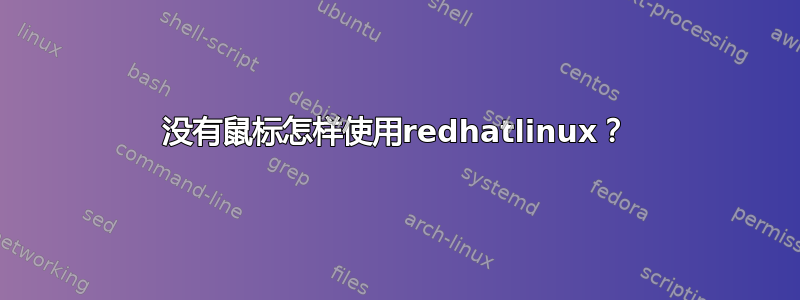 没有鼠标怎样使用redhatlinux？