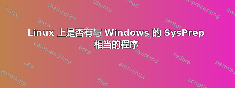 Linux 上是否有与 Windows 的 SysPrep 相当的程序