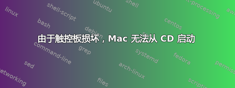 由于触控板损坏，Mac 无法从 CD 启动