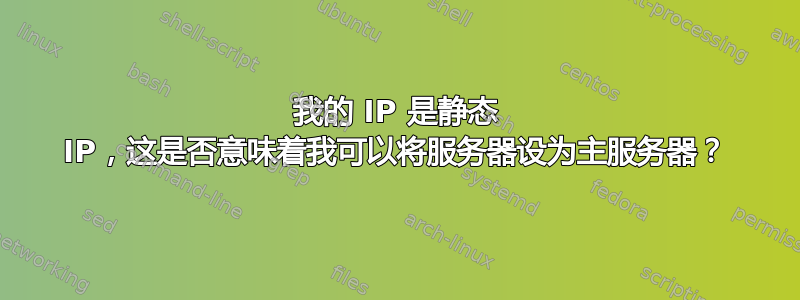 我的 IP 是静态 IP，这是否意味着我可以将服务器设为主服务器？