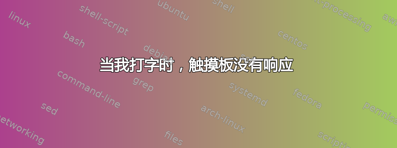 当我打字时，触摸板没有响应