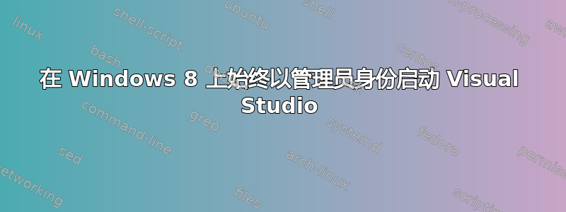 在 Windows 8 上始终以管理员身份启动 Visual Studio