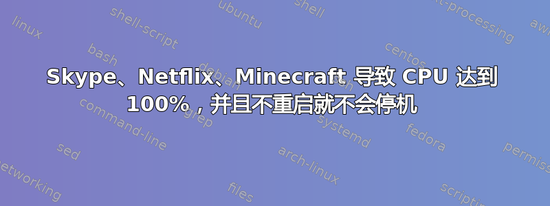 Skype、Netflix、Minecraft 导致 CPU 达到 100%，并且不重启就不会停机