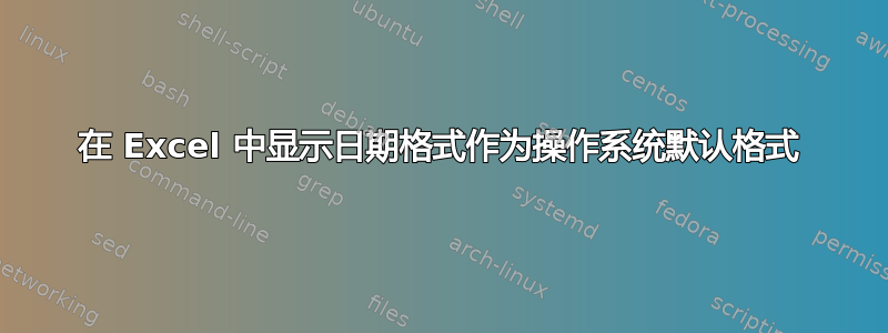 在 Excel 中显示日期格式作为操作系统默认格式