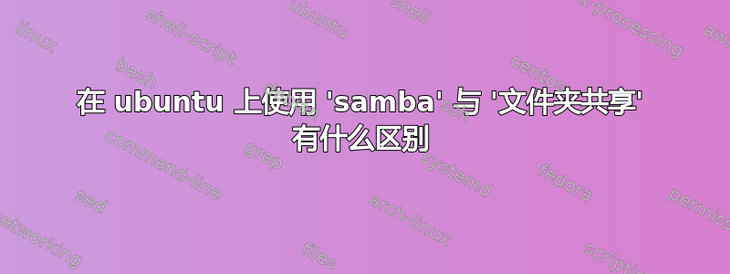 在 ubuntu 上使用 'samba' 与 '文件夹共享' 有什么区别