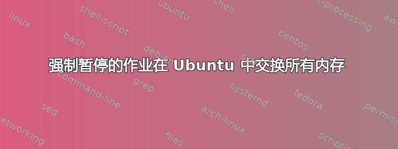 强制暂停的作业在 Ubuntu 中交换所有内存