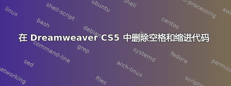 在 Dreamweaver CS5 中删除空格和缩进代码