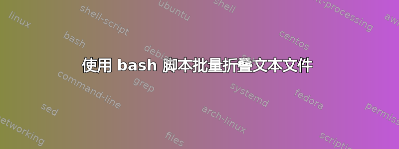 使用 bash 脚本批量折叠文本文件