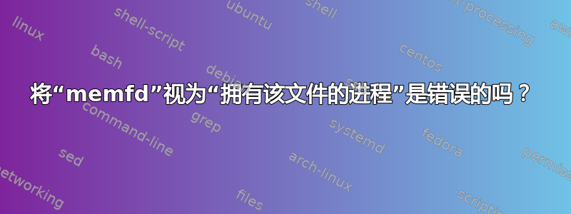 将“memfd”视为“拥有该文件的进程”是错误的吗？