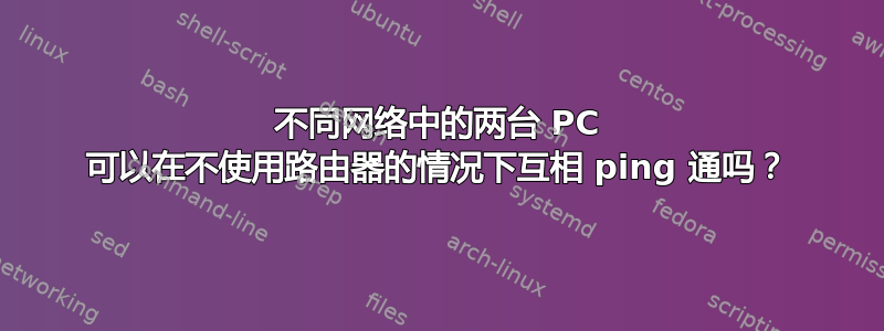 不同网络中的两台 PC 可以在不使用路由器的情况下互相 ping 通吗？