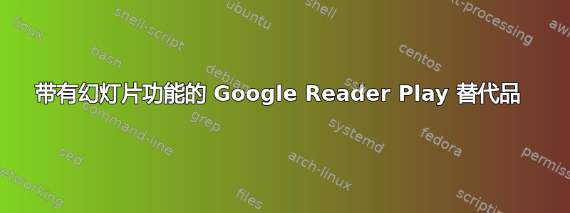 带有幻灯片功能的 Google Reader Play 替代品 