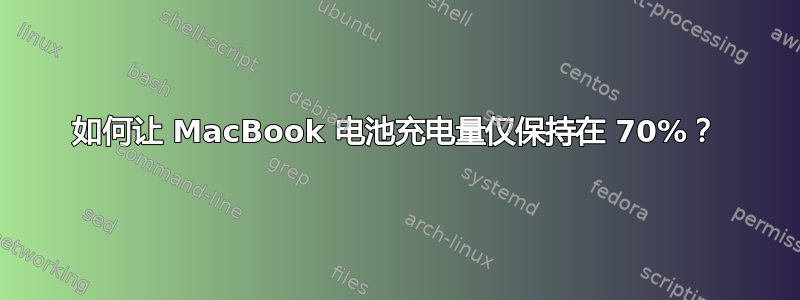 如何让 MacBook 电池充电量仅保持在 70%？