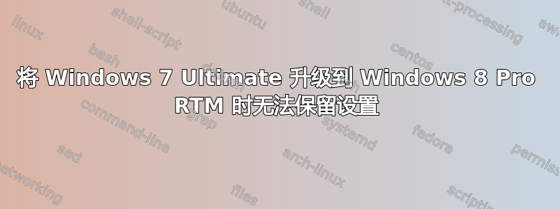 将 Windows 7 Ultimate 升级到 Windows 8 Pro RTM 时无法保留设置