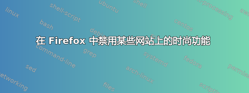 在 Firefox 中禁用某些网站上的时尚功能