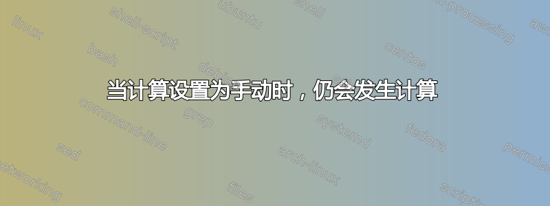 当计算设置为手动时，仍会发生计算