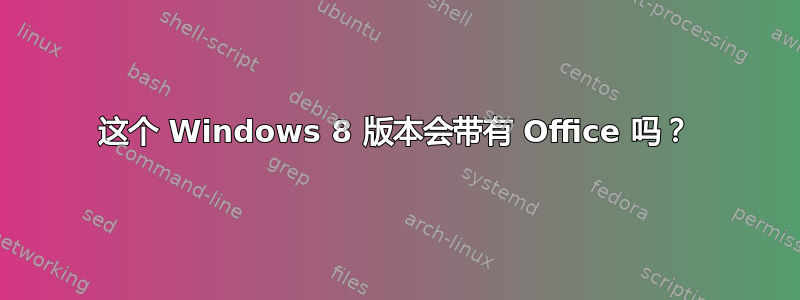 这个 Windows 8 版本会带有 Office 吗？