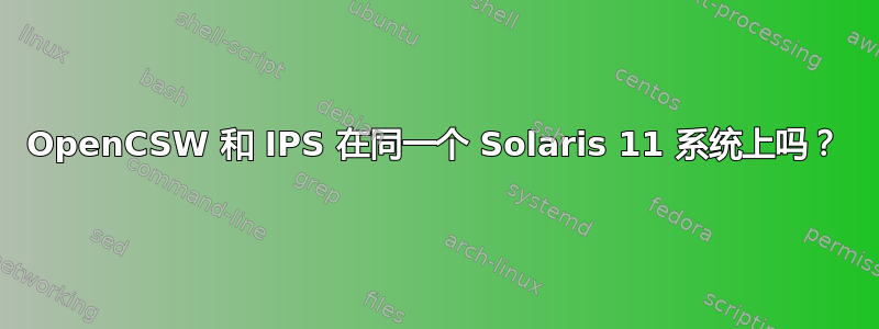 OpenCSW 和 IPS 在同一个 Solaris 11 系统上吗？