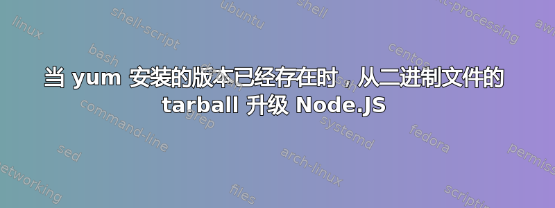 当 yum 安装的版本已经存在时，从二进制文件的 tarball 升级 Node.JS