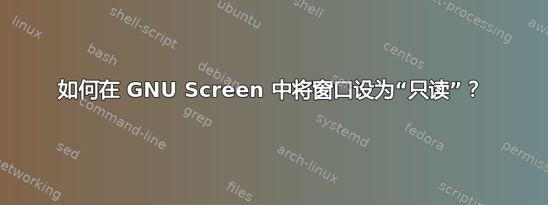 如何在 GNU Screen 中将窗口设为“只读”？