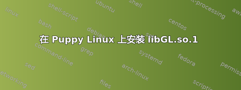 在 Puppy Linux 上安装 libGL.so.1