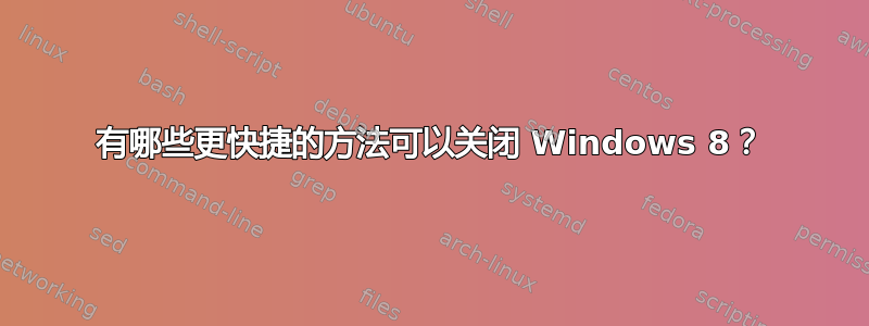 有哪些更快捷的方法可以关闭 Windows 8？