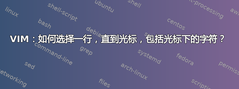 VIM：如何选择一行，直到光标，包括光标下的字符？