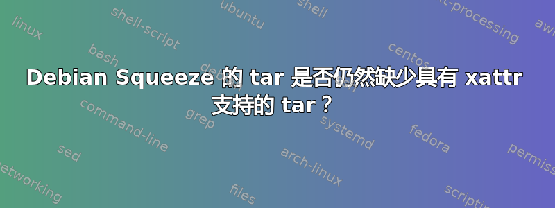 Debian Squeeze 的 tar 是否仍然缺少具有 xattr 支持的 tar？