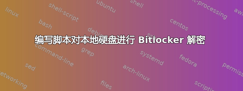 编写脚本对本地硬盘进行 Bitlocker 解密